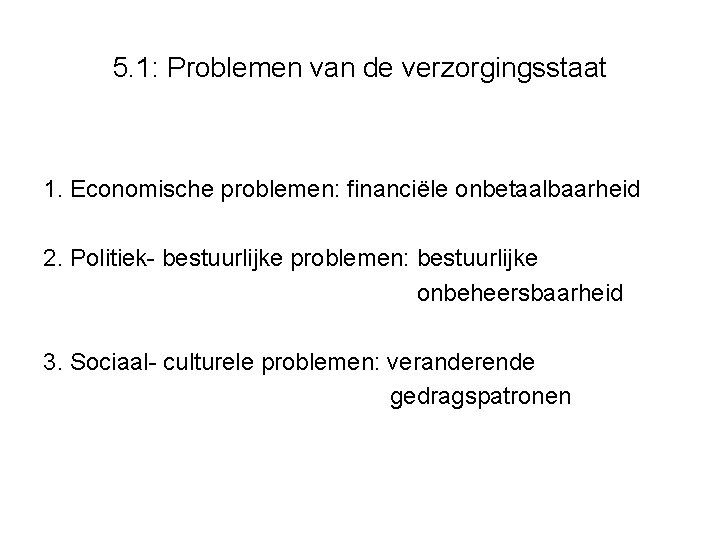 5. 1: Problemen van de verzorgingsstaat 1. Economische problemen: financiële onbetaalbaarheid 2. Politiek- bestuurlijke