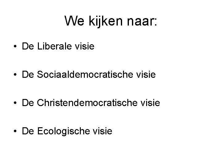 We kijken naar: • De Liberale visie • De Sociaaldemocratische visie • De Christendemocratische