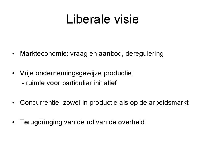 Liberale visie • Markteconomie: vraag en aanbod, deregulering • Vrije ondernemingsgewijze productie: - ruimte