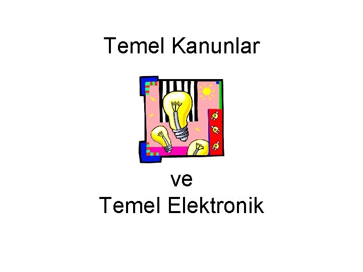 Temel Kanunlar ve Temel Elektronik Temel Kanunlar ve Temel Elektronik