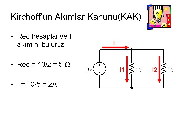 Kirchoff’un Akımlar Kanunu(KAK) • Req hesaplar ve I akımını buluruz. • Req = 10/2 Kirchoff’un Akımlar Kanunu(KAK) • Req hesaplar ve I akımını buluruz. • Req = 10/2