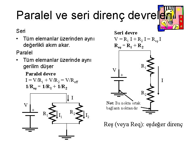 Paralel ve seri direnç devreleri Seri • Tüm elemanlar üzerinden aynı değerlikli akım akar. Paralel ve seri direnç devreleri Seri • Tüm elemanlar üzerinden aynı değerlikli akım akar.