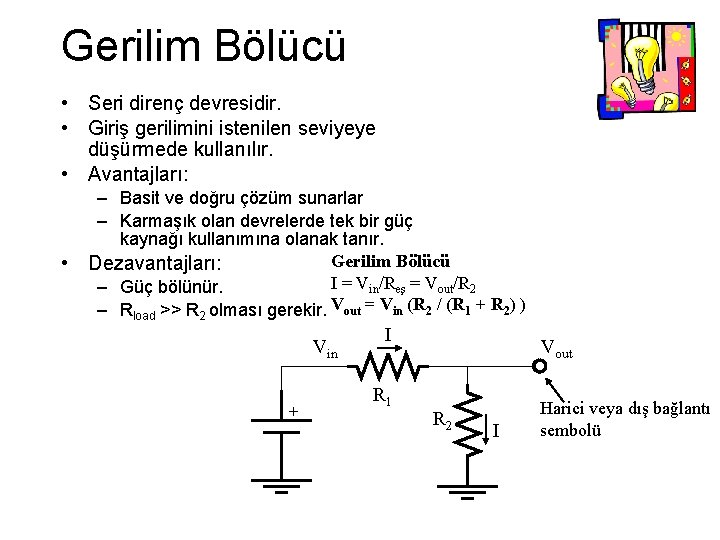 Gerilim Bölücü • Seri direnç devresidir. • Giriş gerilimini istenilen seviyeye düşürmede kullanılır. • Gerilim Bölücü • Seri direnç devresidir. • Giriş gerilimini istenilen seviyeye düşürmede kullanılır. •