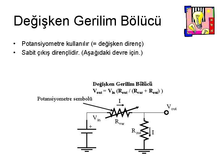 Değişken Gerilim Bölücü • Potansiyometre kullanılır (= değişken direnç) • Sabit çıkış dirençlidir. (Aşağıdaki Değişken Gerilim Bölücü • Potansiyometre kullanılır (= değişken direnç) • Sabit çıkış dirençlidir. (Aşağıdaki