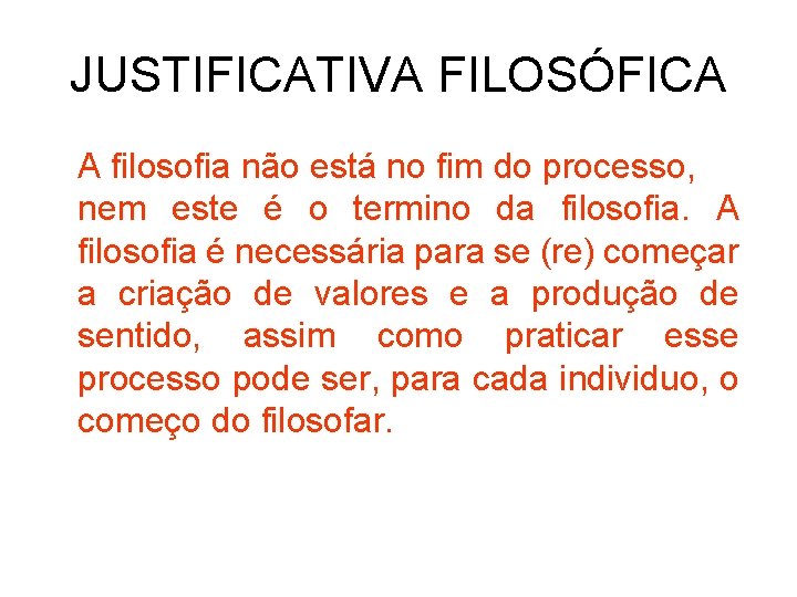 JUSTIFICATIVA FILOSÓFICA A filosofia não está no fim do processo, nem este é o