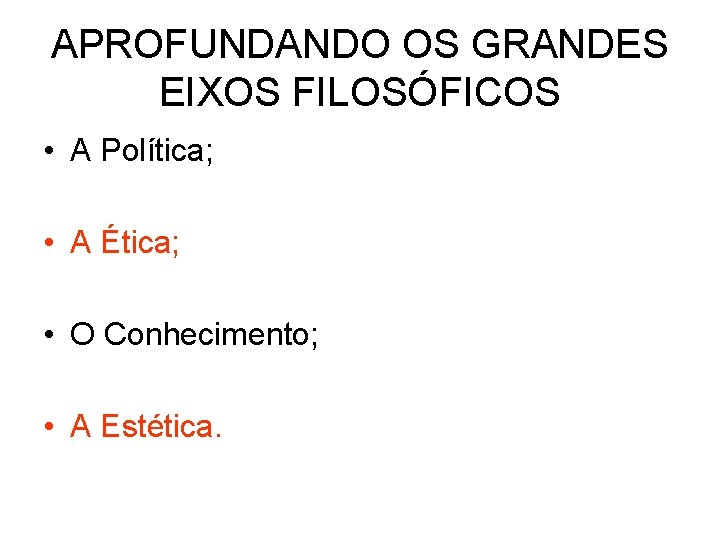 APROFUNDANDO OS GRANDES EIXOS FILOSÓFICOS • A Política; • A Ética; • O Conhecimento;