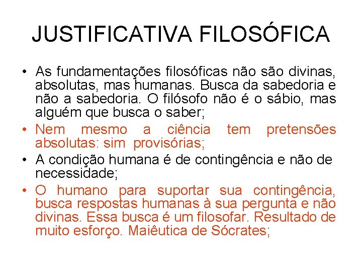 JUSTIFICATIVA FILOSÓFICA • As fundamentações filosóficas não são divinas, absolutas, mas humanas. Busca da