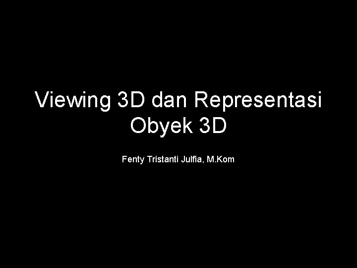 Viewing 3 D dan Representasi Obyek 3 D Fenty Tristanti Julfia, M. Kom 