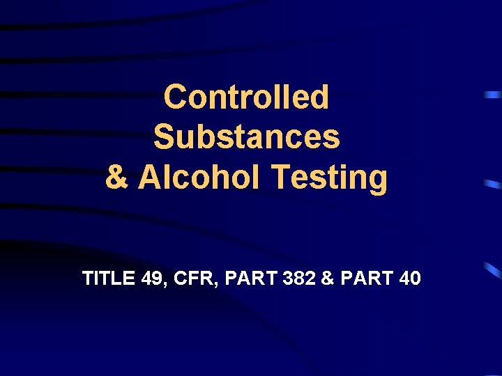 Controlled Substances & Alcohol Testing TITLE 49, CFR, PART 382 & PART 40 