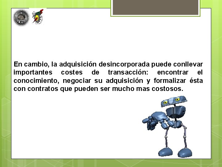En cambio, la adquisición desincorporada puede conllevar importantes costes de transacción: encontrar el conocimiento,