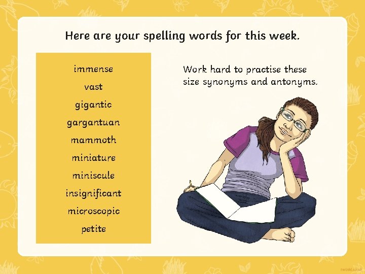 Here are your spelling words for this week. immense vast gigantic gargantuan mammoth miniature