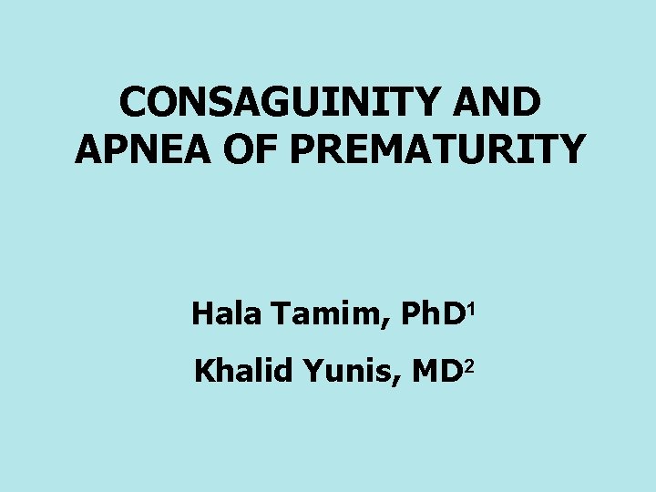 CONSAGUINITY AND APNEA OF PREMATURITY Hala Tamim, Ph. D 1 Khalid Yunis, MD 2