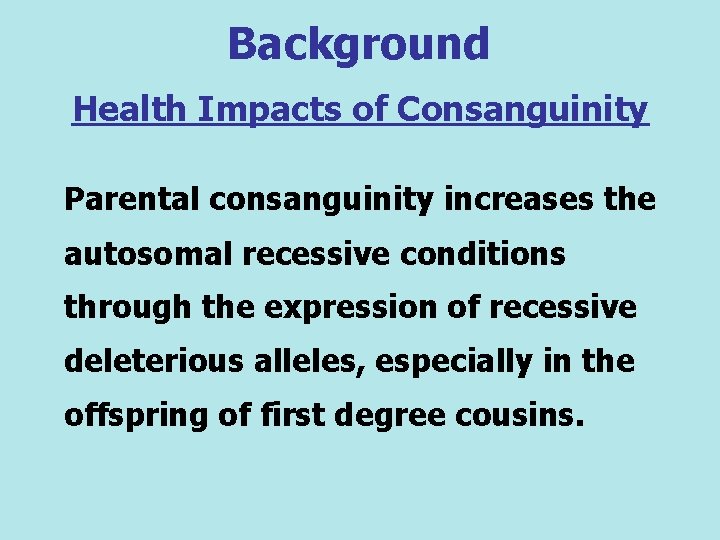 Background Health Impacts of Consanguinity Parental consanguinity increases the autosomal recessive conditions through the