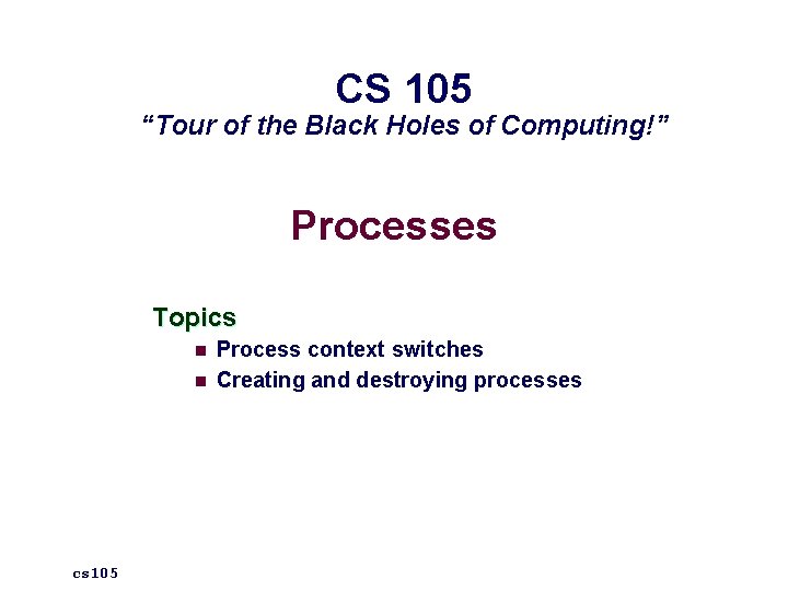 CS 105 “Tour of the Black Holes of Computing!” Processes Topics n n cs