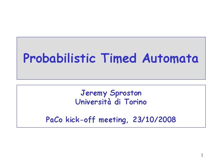 Probabilistic Timed Automata Jeremy Sproston Università di Torino Pa. Co kick-off meeting, 23/10/2008 1