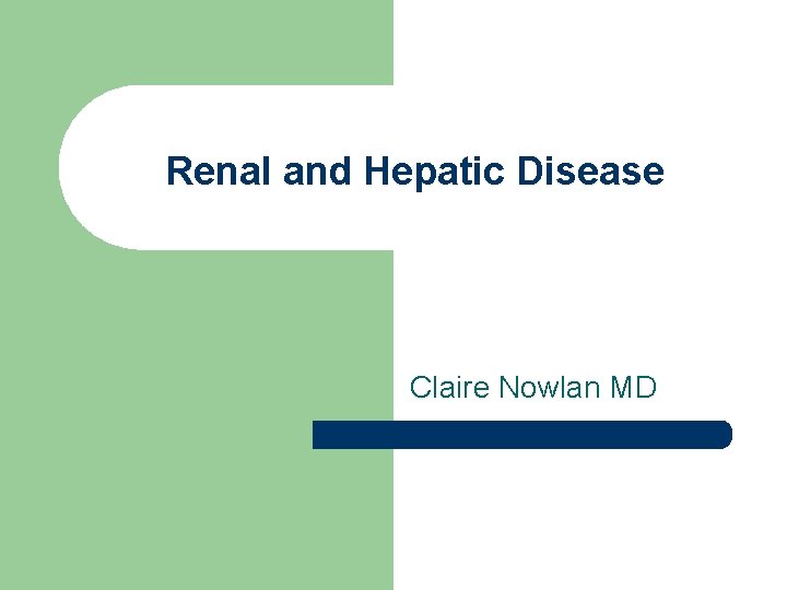 Renal and Hepatic Disease Claire Nowlan MD 