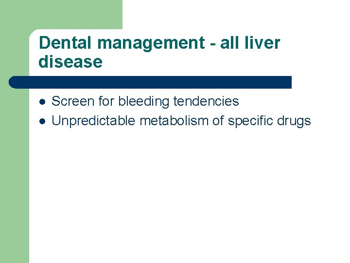 Dental management - all liver disease l l Screen for bleeding tendencies Unpredictable metabolism