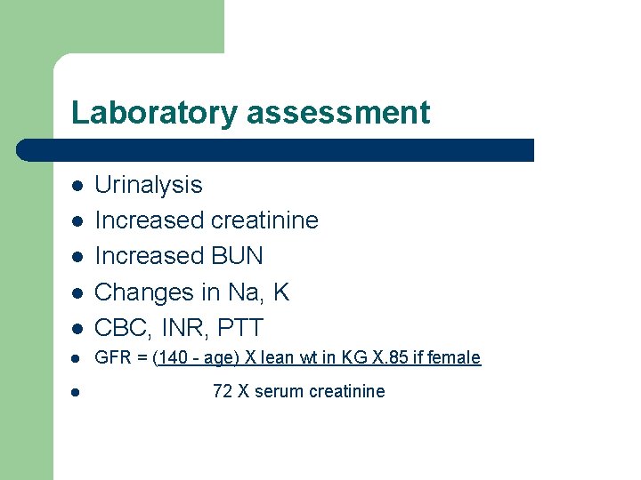 Laboratory assessment l Urinalysis Increased creatinine Increased BUN Changes in Na, K CBC, INR,