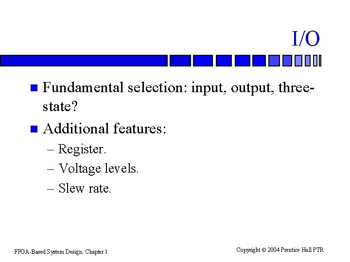 I/O Fundamental selection: input, output, threestate? n Additional features: n – Register. – Voltage