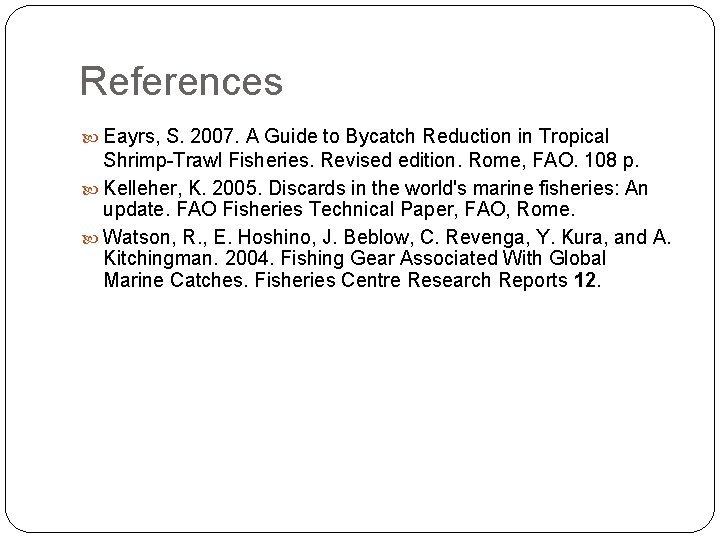References Eayrs, S. 2007. A Guide to Bycatch Reduction in Tropical Shrimp-Trawl Fisheries. Revised