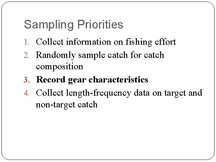 Sampling Priorities 1. Collect information on fishing effort 2. Randomly sample catch for catch