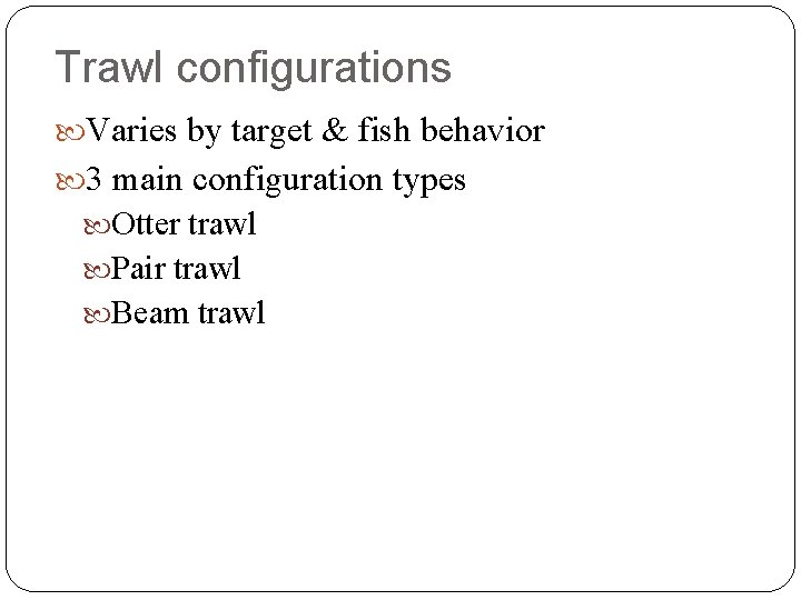 Trawl configurations Varies by target & fish behavior 3 main configuration types Otter trawl