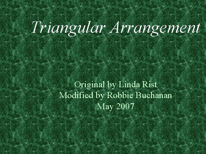 Triangular Arrangement Original by Linda Rist Modified by Robbie Buchanan May 2007 