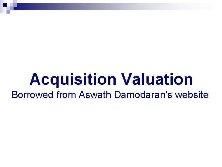 Acquisition Valuation Borrowed from Aswath Damodaran’s website 