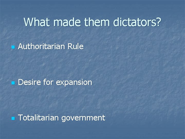 What made them dictators? n Authoritarian Rule n Desire for expansion n Totalitarian government