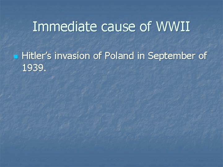 Immediate cause of WWII n Hitler’s invasion of Poland in September of 1939. 