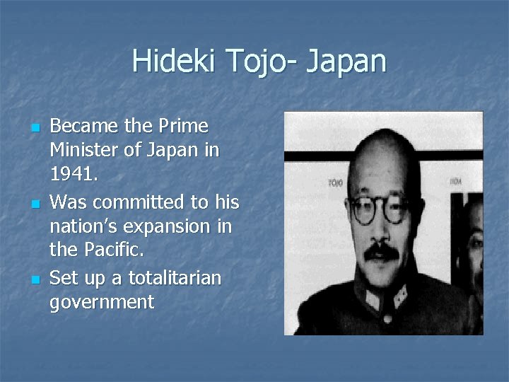 Hideki Tojo- Japan n Became the Prime Minister of Japan in 1941. Was committed