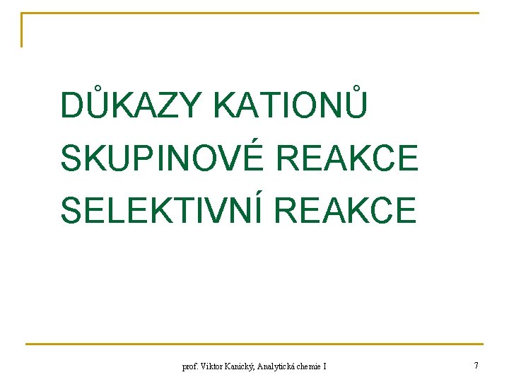 DŮKAZY KATIONŮ SKUPINOVÉ REAKCE SELEKTIVNÍ REAKCE prof. Viktor Kanický, Analytická chemie I 7 
