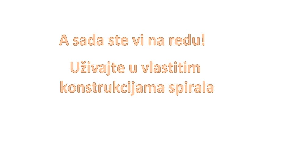 A sada ste vi na redu! Uživajte u vlastitim konstrukcijama spirala 