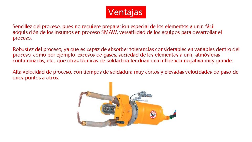 Ventajas Sencillez del proceso, pues no requiere preparación especial de los elementos a unir,