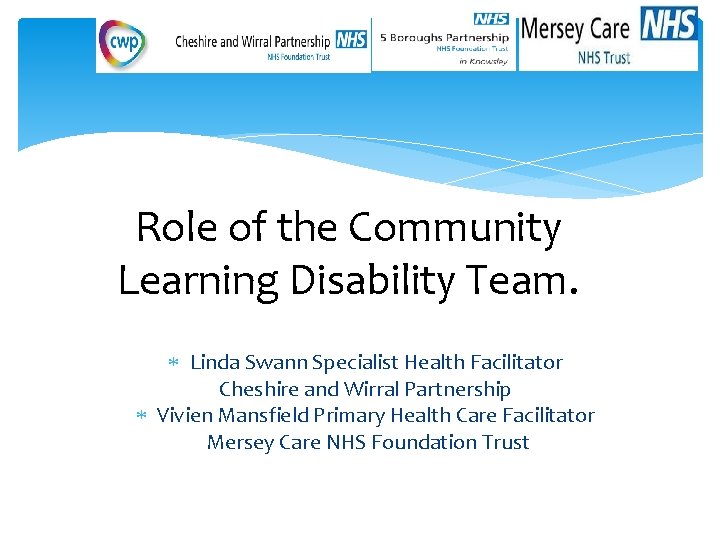 Role of the Community Learning Disability Team. Linda Swann Specialist Health Facilitator Cheshire and