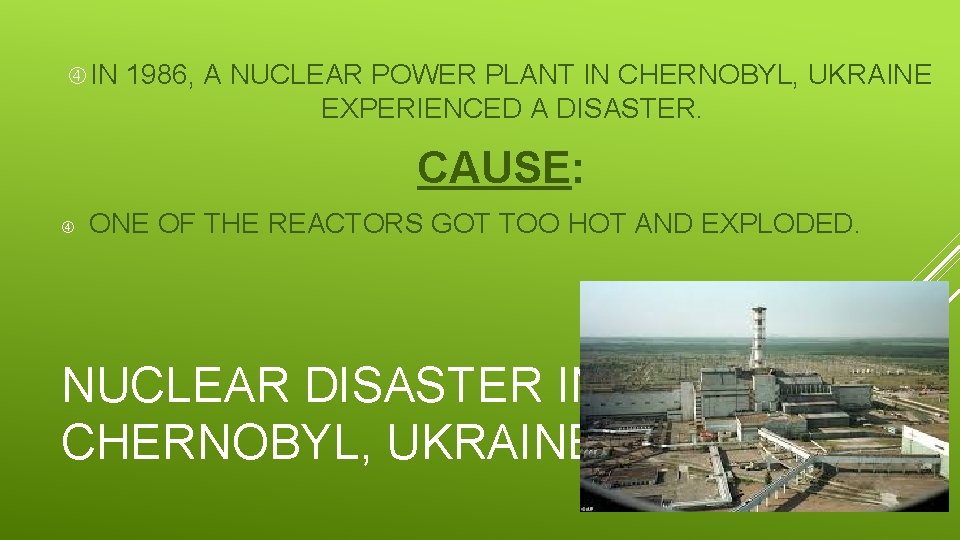  IN 1986, A NUCLEAR POWER PLANT IN CHERNOBYL, UKRAINE EXPERIENCED A DISASTER. CAUSE: