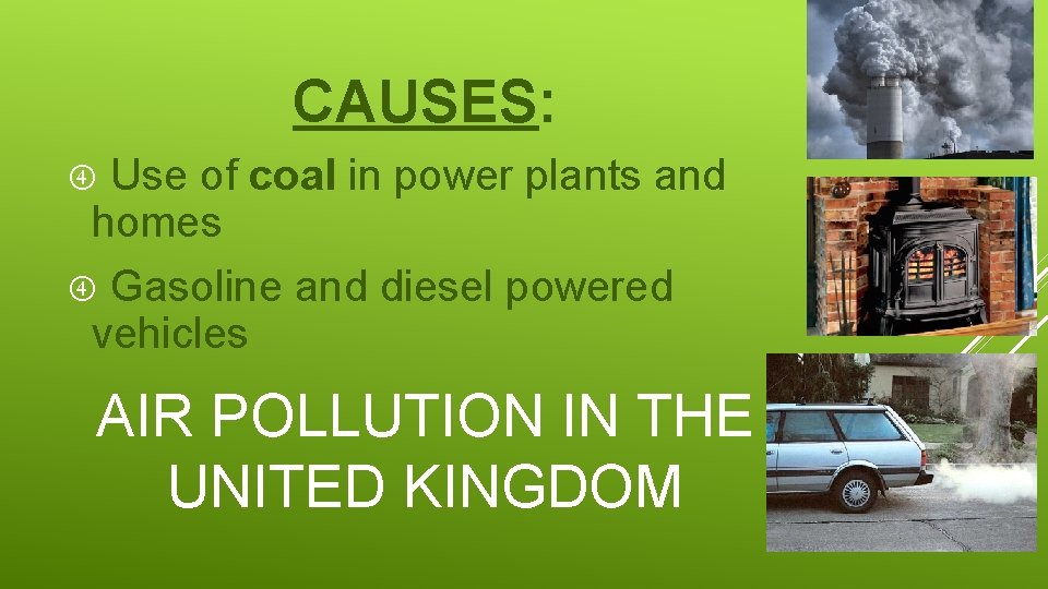 CAUSES: Use of coal in power plants and homes Gasoline and diesel powered vehicles