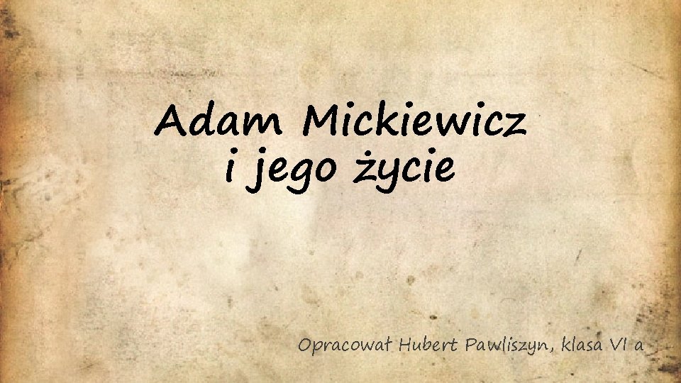 Adam Mickiewicz i jego życie Opracował Hubert Pawliszyn, klasa VI a 