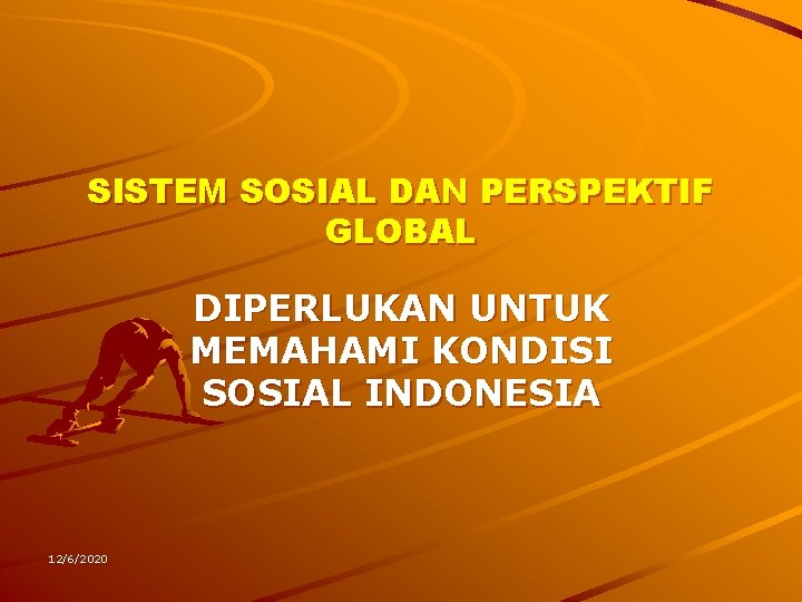 SISTEM SOSIAL DAN PERSPEKTIF GLOBAL DIPERLUKAN UNTUK MEMAHAMI KONDISI SOSIAL INDONESIA 12/6/2020 