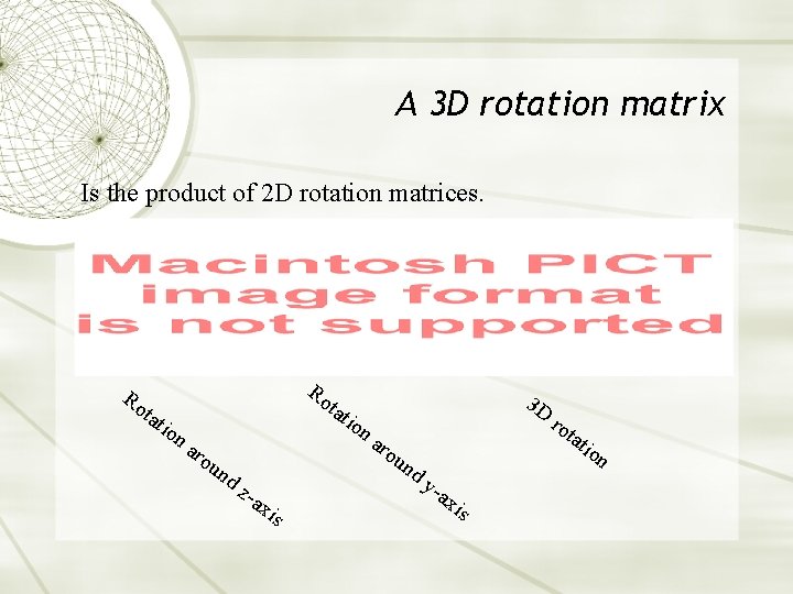 A 3 D rotation matrix Is the product of 2 D rotation matrices. Ro