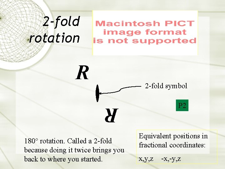 2 -fold rotation R 2 -fold symbol P 2 R 180° rotation. Called a