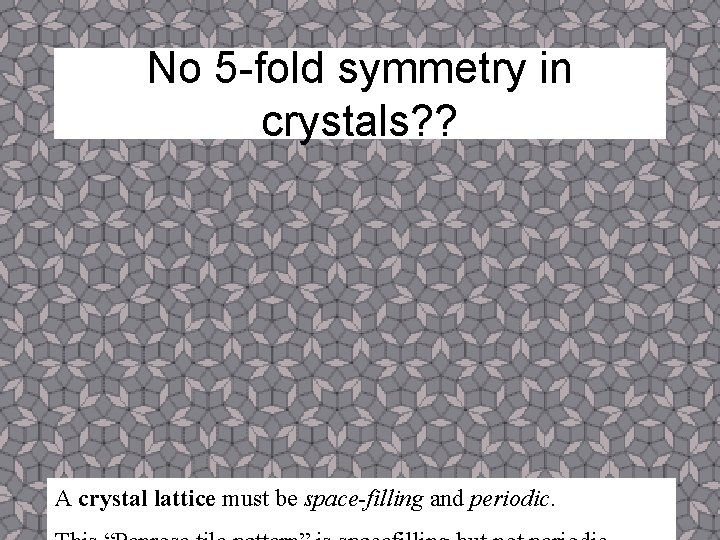 No 5 -fold symmetry in crystals? ? A crystal lattice must be space-filling and