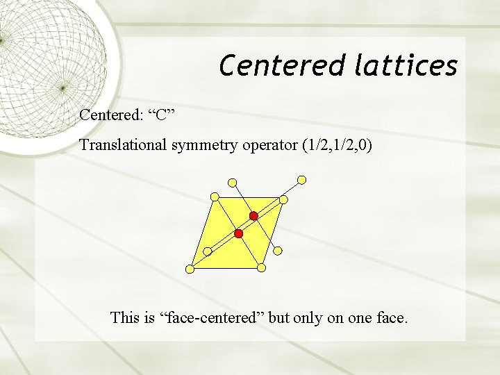 Centered lattices Centered: “C” Translational symmetry operator (1/2, 0) This is “face-centered” but only