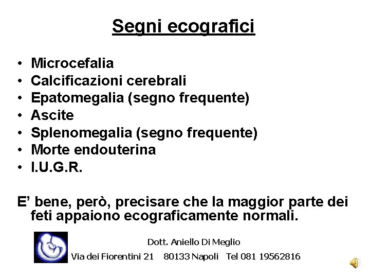 Segni ecografici • • Microcefalia Calcificazioni cerebrali Epatomegalia (segno frequente) Ascite Splenomegalia (segno frequente)