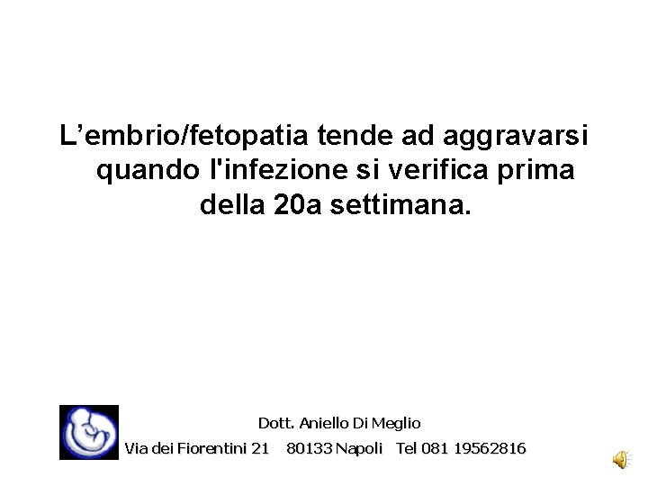 L’embrio/fetopatia tende ad aggravarsi quando l'infezione si verifica prima della 20 a settimana. Dott.