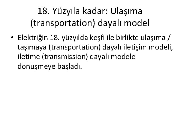 18. Yüzyıla kadar: Ulaşıma (transportation) dayalı model • Elektriğin 18. yüzyılda keşfi ile birlikte