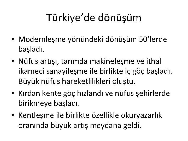 Türkiye’de dönüşüm • Modernleşme yönündeki dönüşüm 50’lerde başladı. • Nüfus artışı, tarımda makineleşme ve