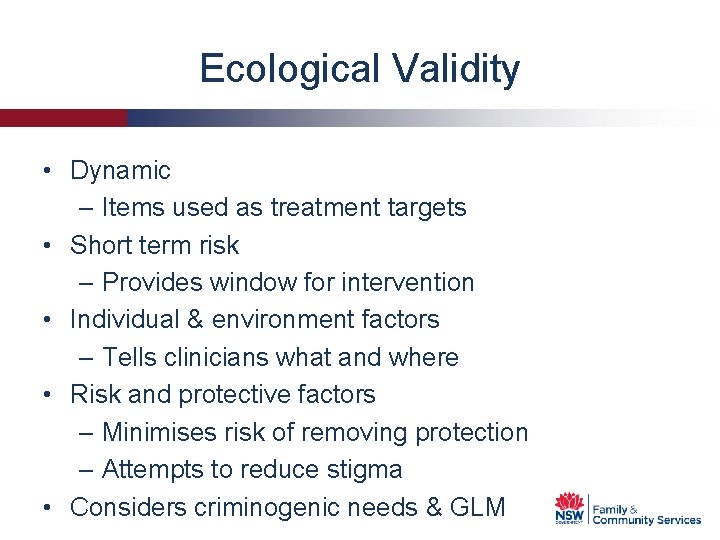 Ecological Validity • Dynamic – Items used as treatment targets • Short term risk