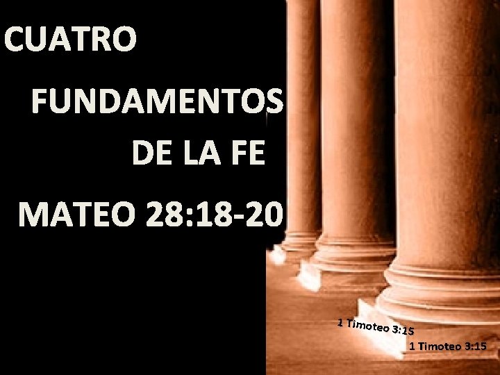 CUATRO FUNDAMENTOS DE LA FE MATEO 28: 18 -20 1 Timoteo 3: 15 