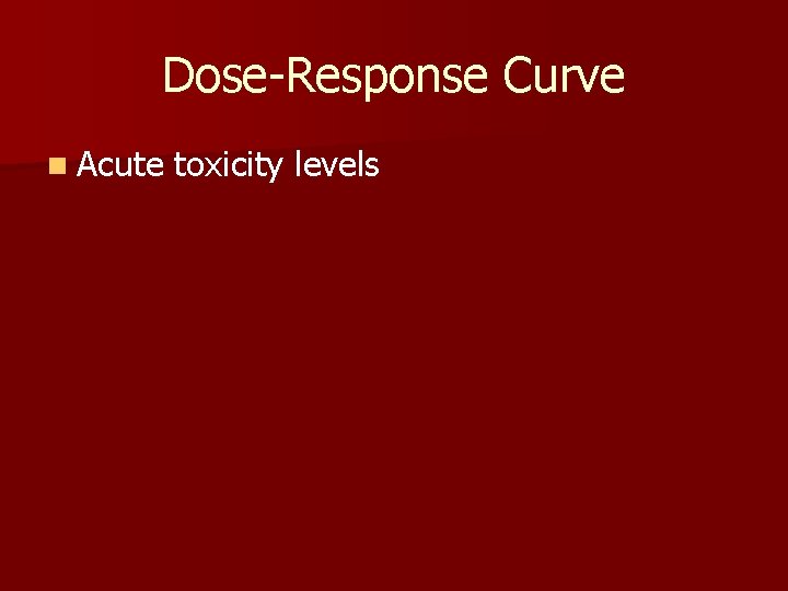 Dose-Response Curve n Acute toxicity levels 